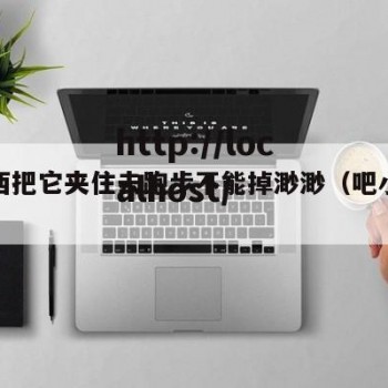 小东西把它夹住去跑步不能掉渺渺（吧小东西）