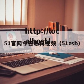 51官网今日爆料视频（51zsb）