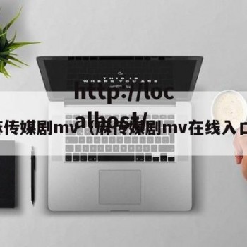 麻传媒剧mv（麻传媒剧mv在线入口）