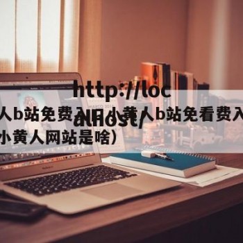 小黄人b站免费入口小黄人b站免看费入口在线（小黄人网站是啥）