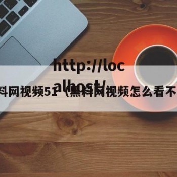黑料网视频51（黑料网视频怎么看不了）
