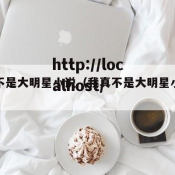 我真不是大明星小说（我真不是大明星小说阅读）