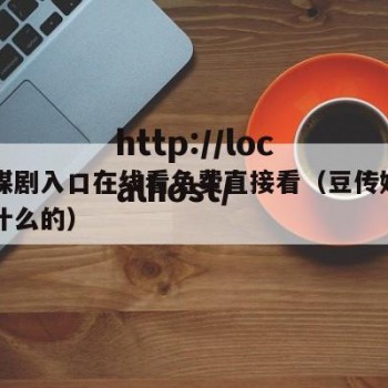 豆传媒剧入口在线看免费直接看（豆传媒公司是做什么的）