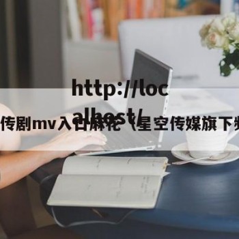 星空传剧mv入口麻花（星空传媒旗下频道）