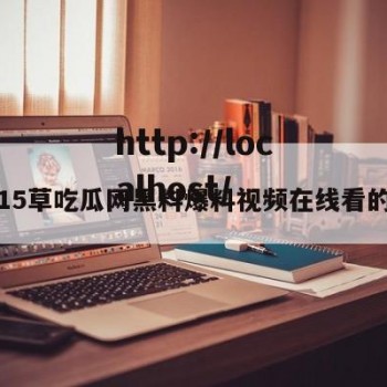 包含15草吃瓜网黑料爆料视频在线看的词条