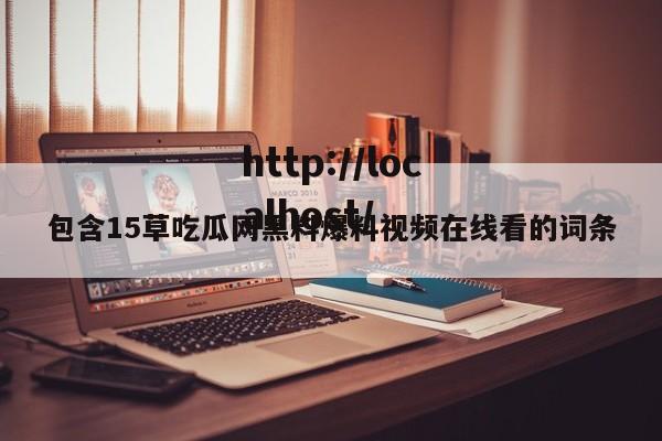 包含15草吃瓜网黑料爆料视频在线看的词条