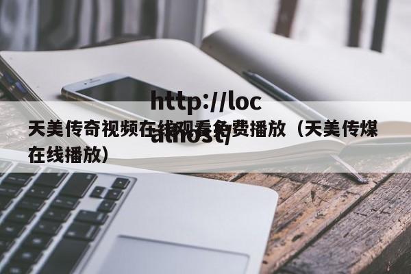 天美传奇视频在线观看免费播放(天美传煤 在线播放)