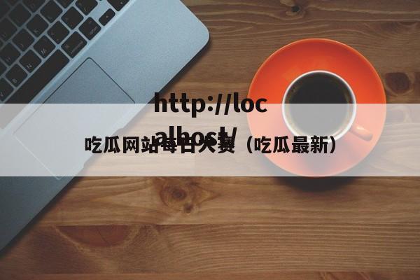 吃瓜网站每日大赛(吃瓜最新)