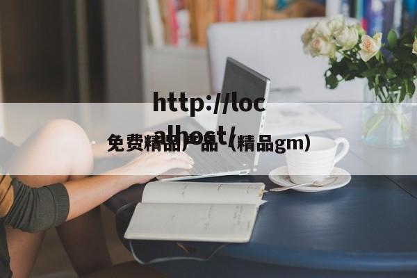 免费精品产品(精品gm)